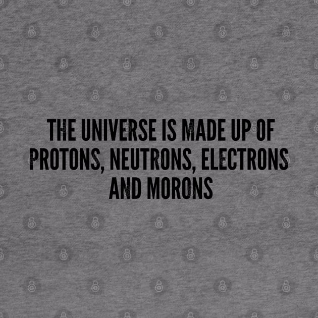 Geeky - The Universe Is Made Up Of Morons - Funny Joke Statement Humor Slogan Quotes by sillyslogans